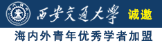 大鸡巴爆操骚逼视频诚邀海内外青年优秀学者加盟西安交通大学