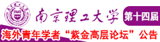 免费观看高清美女日屄南京理工大学第十四届海外青年学者紫金论坛诚邀海内外英才！